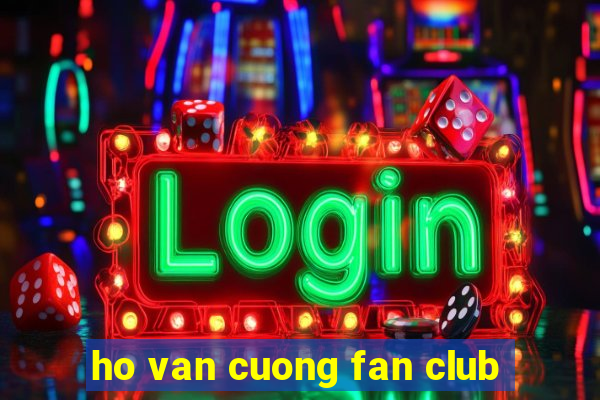 ho van cuong fan club