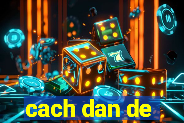 cach dan de