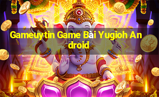 Gameuytin Game Bài Yugioh Android