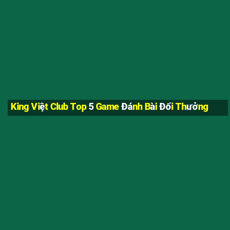 King Việt Club Top 5 Game Đánh Bài Đổi Thưởng