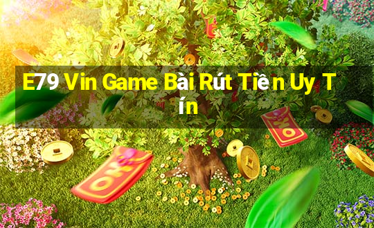 E79 Vin Game Bài Rút Tiền Uy Tín