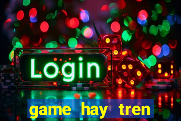 game hay tren google play