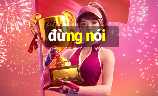 đừng nói