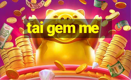 tai gem me