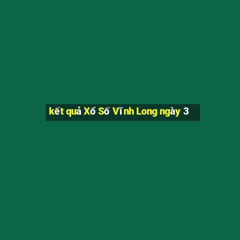 kết quả Xổ Số Vĩnh Long ngày 3