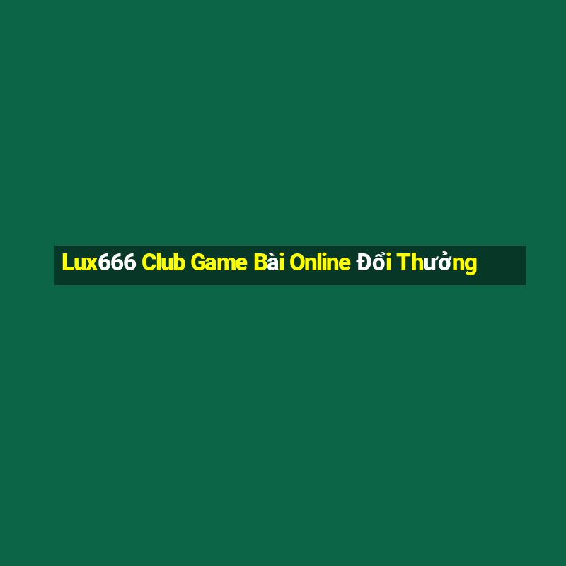 Lux666 Club Game Bài Online Đổi Thưởng