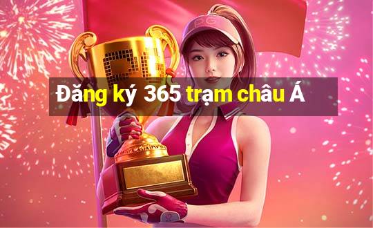 Đăng ký 365 trạm châu Á