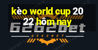 kèo world cup 2022 hôm nay