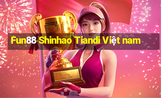 Fun88 Shinhao Tiandi Việt nam