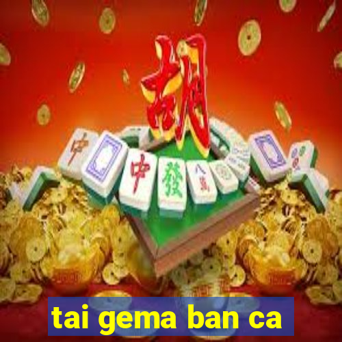 tai gema ban ca