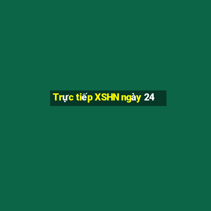 Trực tiếp XSHN ngày 24