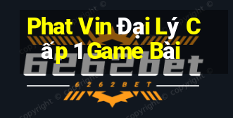 Phat Vin Đại Lý Cấp 1 Game Bài