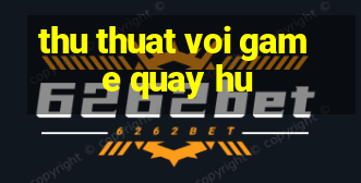 thu thuat voi game quay hu