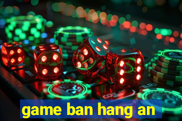 game ban hang an