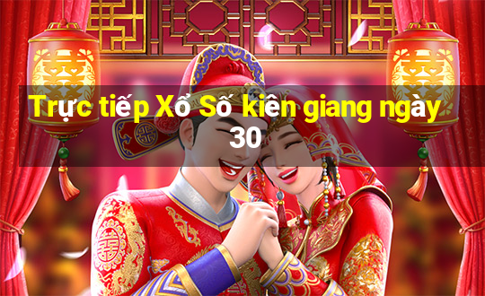 Trực tiếp Xổ Số kiên giang ngày 30