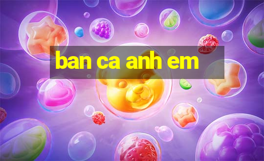 ban ca anh em