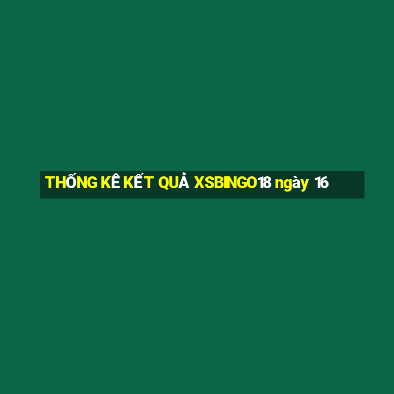 THỐNG KÊ KẾT QUẢ XSBINGO18 ngày 16