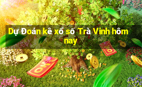 Dự Đoán kê xổ số Trà Vinh hôm nay