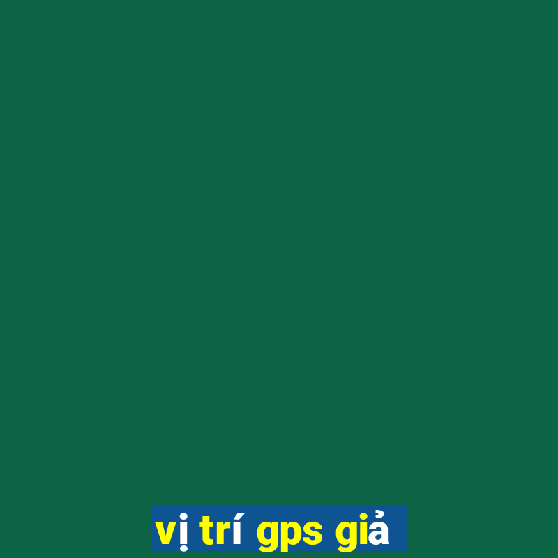 vị trí gps giả