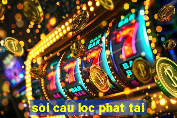 soi cau loc phat tai