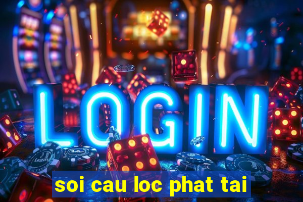 soi cau loc phat tai