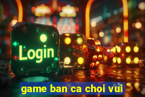 game ban ca choi vui