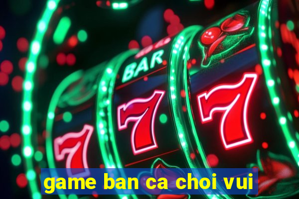 game ban ca choi vui