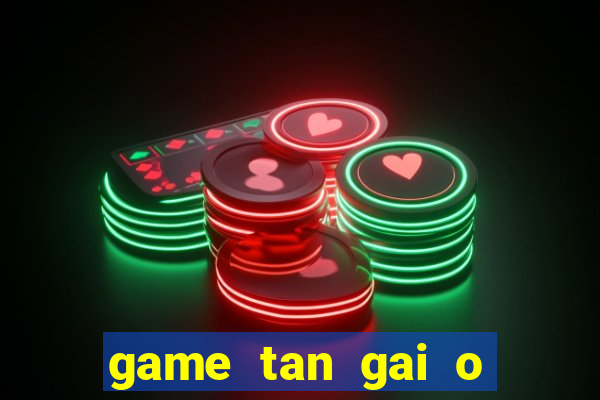 game tan gai o bai bien