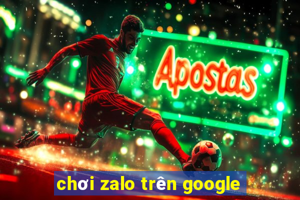 chơi zalo trên google