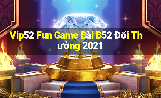 Vip52 Fun Game Bài B52 Đổi Thưởng 2021