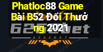 Phatloc88 Game Bài B52 Đổi Thưởng 2021