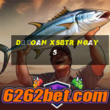 Dự đoán XSBTR ngày 5