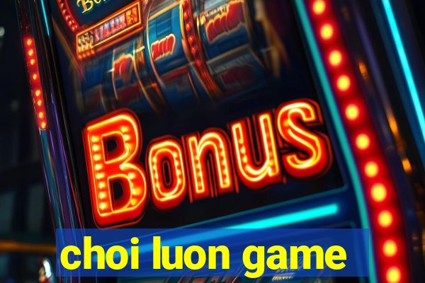 choi luon game