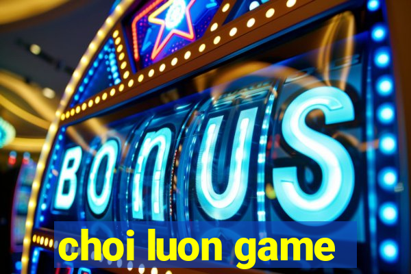 choi luon game