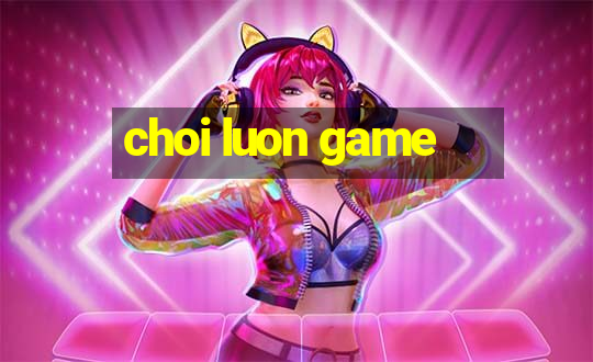 choi luon game