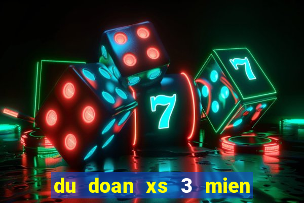 du doan xs 3 mien chinh xac nhat