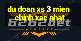 du doan xs 3 mien chinh xac nhat