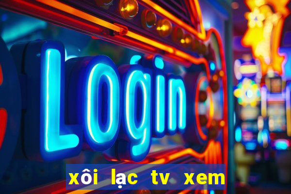 xôi lạc tv xem bóng đá trực tiếp hôm nay