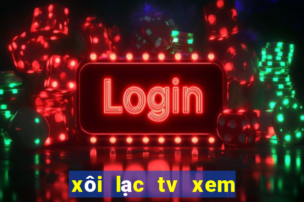 xôi lạc tv xem bóng đá trực tiếp hôm nay