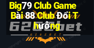 Big79 Club Game Bài 88 Club Đổi Thưởng