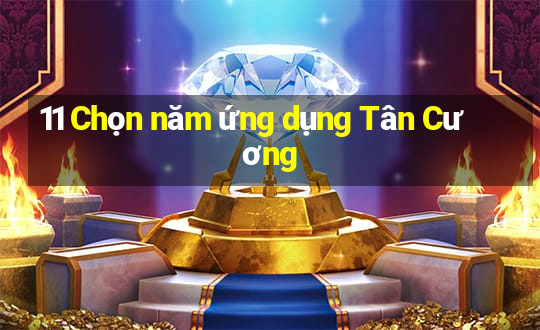 11 Chọn năm ứng dụng Tân Cương