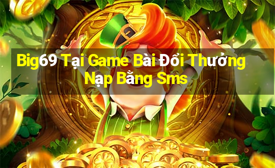 Big69 Tại Game Bài Đổi Thưởng Nạp Bằng Sms