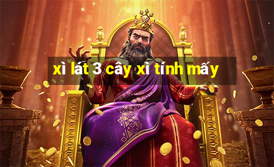 xì lát 3 cây xì tính mấy