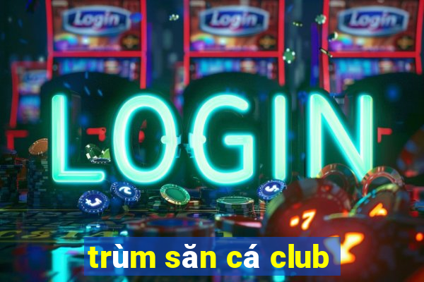 trùm săn cá club