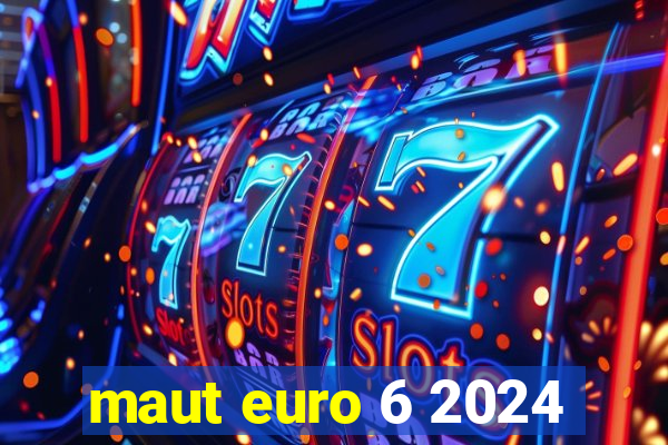 maut euro 6 2024