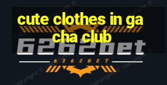 cute clothes in gacha club