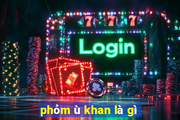 phỏm ù khan là gì