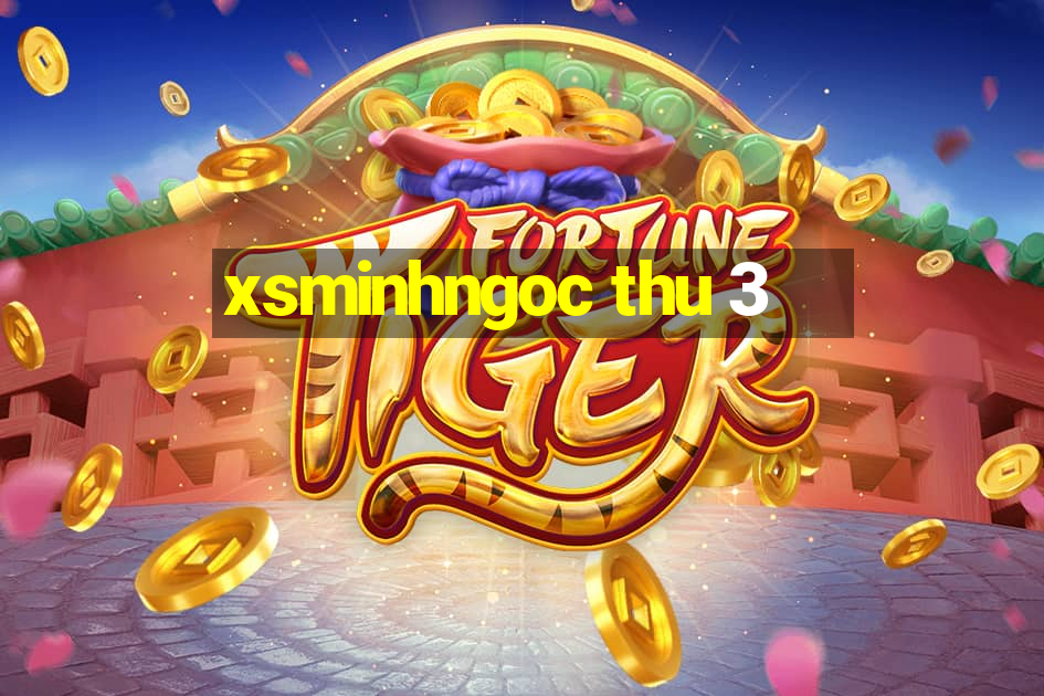 xsminhngoc thu 3