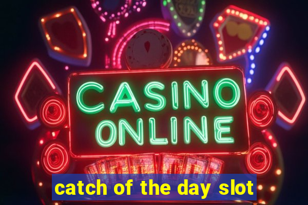 catch of the day slot