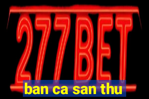 ban ca san thu